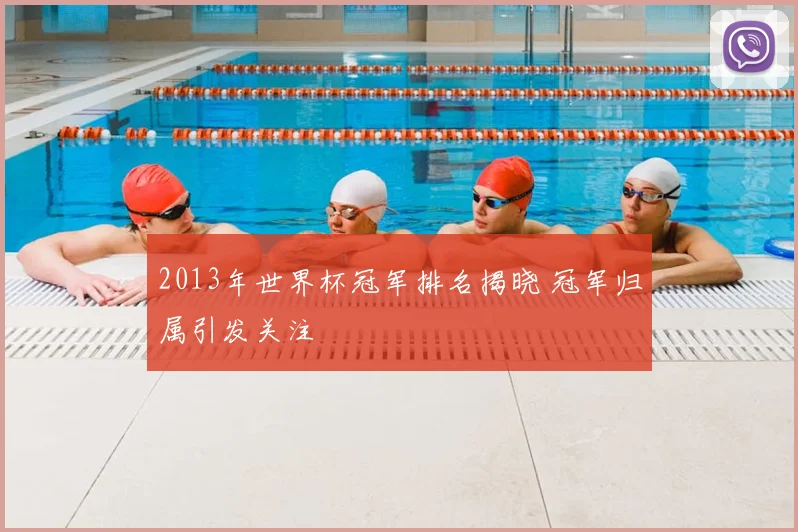 2013年世界杯冠军排名揭晓 冠军归属引发关注