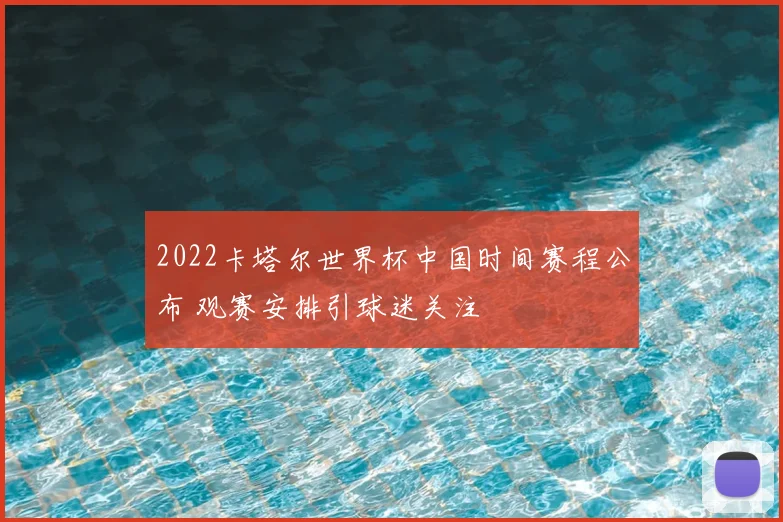 2022卡塔尔世界杯中国时间赛程公布 观赛安排引球迷关注