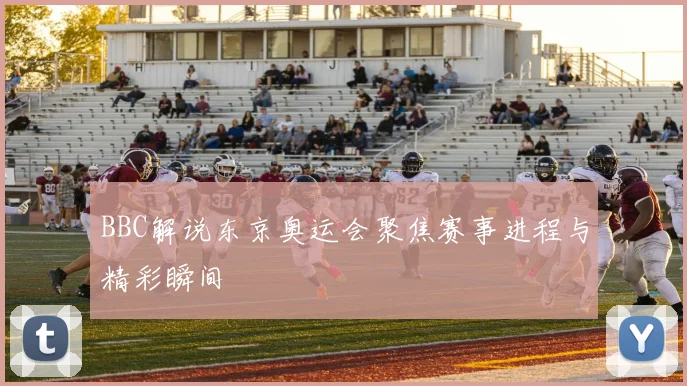 BBC解说东京奥运会聚焦赛事进程与精彩瞬间