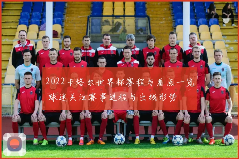 2022卡塔尔世界杯赛程与看点一览 球迷关注赛事进程与出线形势