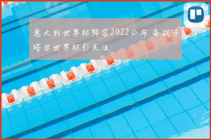 意大利世界杯阵容2022公布 备战卡塔尔世界杯引关注