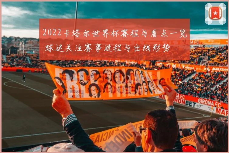 2022卡塔尔世界杯赛程与看点一览 球迷关注赛事进程与出线形势