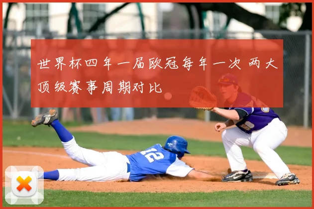 世界杯四年一届欧冠每年一次 两大顶级赛事周期对比