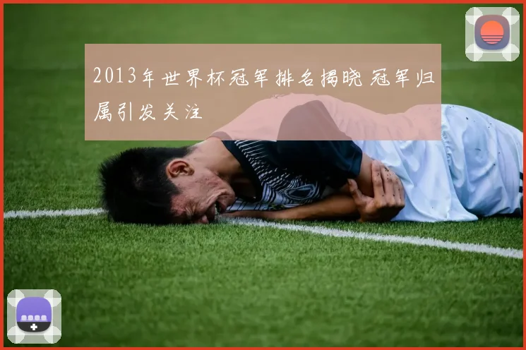 2013年世界杯冠军排名揭晓 冠军归属引发关注