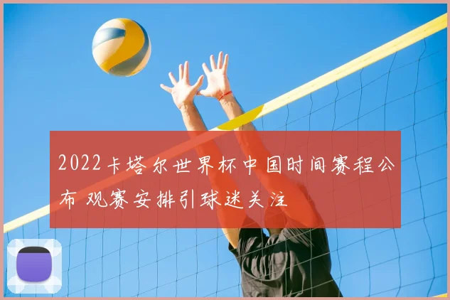 2022卡塔尔世界杯中国时间赛程公布 观赛安排引球迷关注