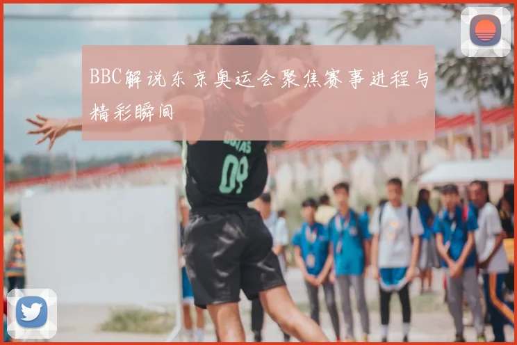 BBC解说东京奥运会聚焦赛事进程与精彩瞬间