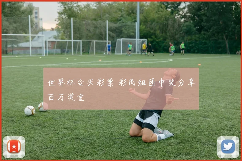 世界杯合买彩票 彩民组团中奖分享百万奖金
